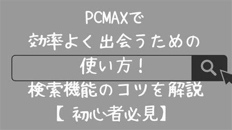 pcmax コツ|PCMAX初心者必見！基本的な使い方と注意点を分か。